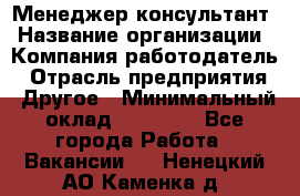 Менеджер-консультант › Название организации ­ Компания-работодатель › Отрасль предприятия ­ Другое › Минимальный оклад ­ 35 000 - Все города Работа » Вакансии   . Ненецкий АО,Каменка д.